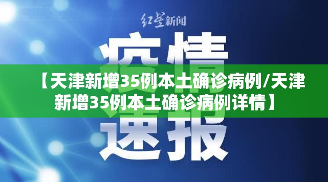 【天津新增35例本土确诊病例/天津新增35例本土确诊病例详情】