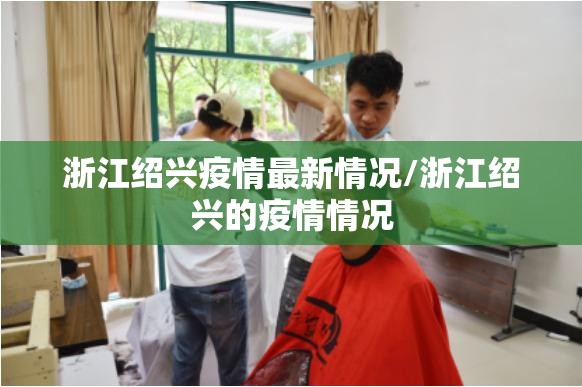 浙江绍兴疫情最新情况/浙江绍兴的疫情情况 浙江绍兴疫情最新情况/浙江绍兴的疫情情况