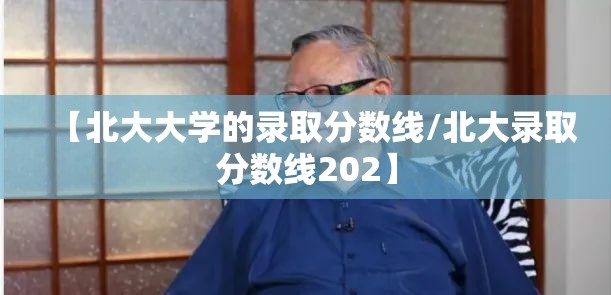 【北大大学的录取分数线/北大录取分数线202】