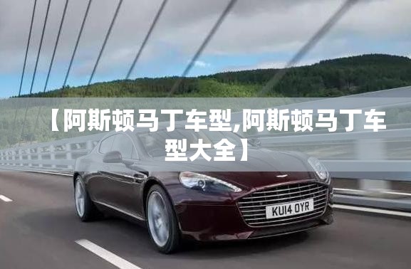【阿斯顿马丁车型,阿斯顿马丁车型大全】 【阿斯顿马丁车型,阿斯顿马丁车型大全】