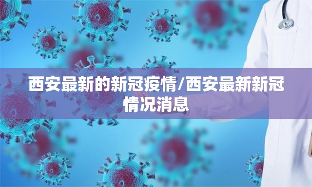 西安最新的新冠疫情/西安最新新冠情况消息