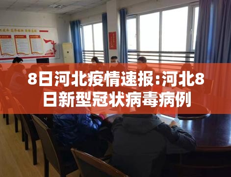 8日河北疫情速报:河北8日新型冠状病毒病例