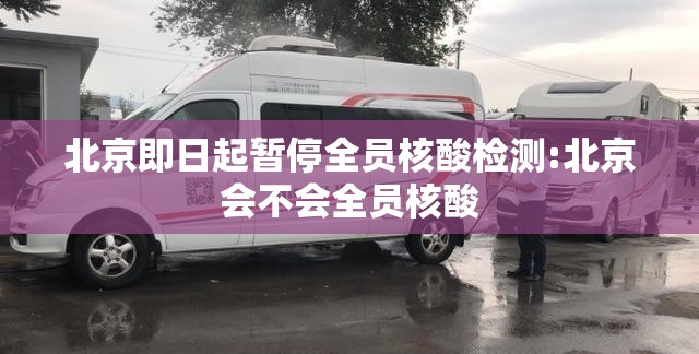 北京即日起暂停全员核酸检测:北京会不会全员核酸 北京即日起暂停全员核酸检测:北京会不会全员核酸