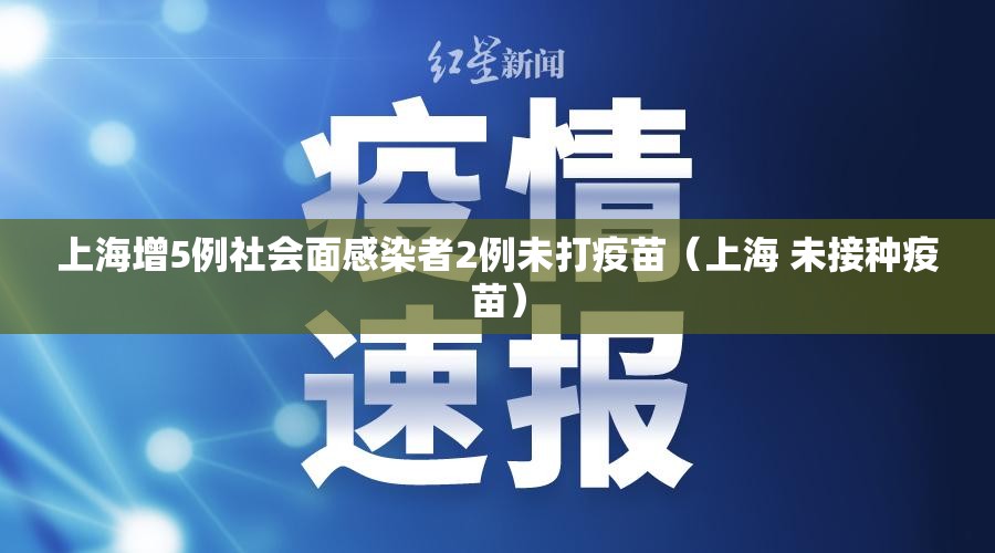 上海增5例社会面感染者2例未打疫苗（上海 未接种疫苗）