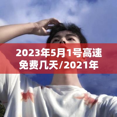 2023年5月1号高速免费几天/2021年5月1号高速公路免费吗 2023年5月1号高速免费几天/2021年5月1号高速公路免费吗