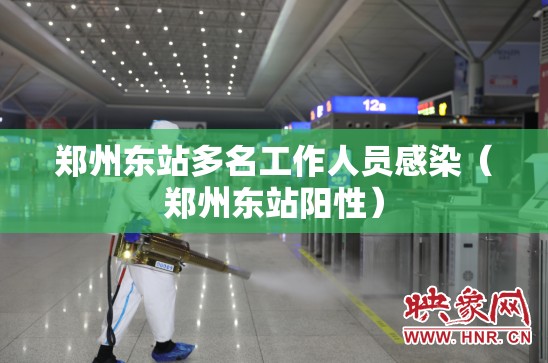 郑州东站多名工作人员感染（郑州东站阳性）