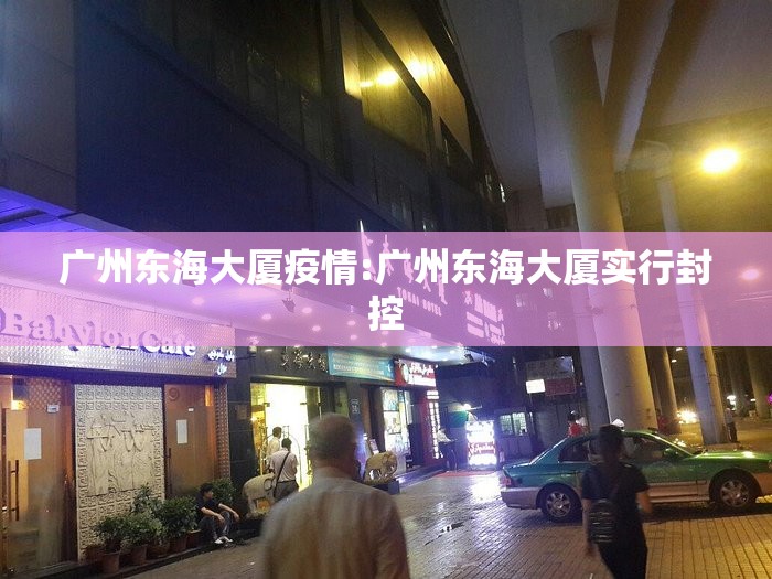 广州东海大厦疫情:广州东海大厦实行封控 广州东海大厦疫情:广州东海大厦实行封控