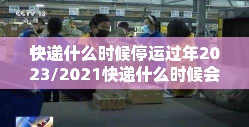 快递什么时候停运过年2023/2021快递什么时候会停运