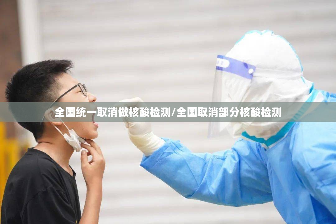 全国统一取消做核酸检测/全国取消部分核酸检测 全国统一取消做核酸检测/全国取消部分核酸检测