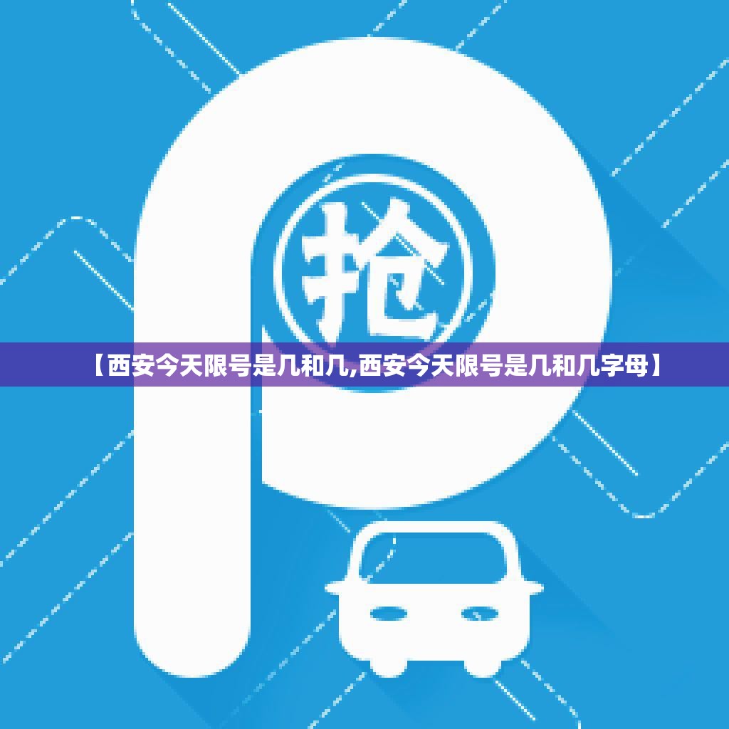 【西安今天限号是几和几,西安今天限号是几和几字母】 【西安今天限号是几和几,西安今天限号是几和几字母】