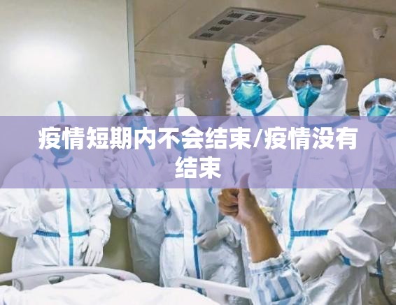 疫情短期内不会结束/疫情没有结束 疫情短期内不会结束/疫情没有结束