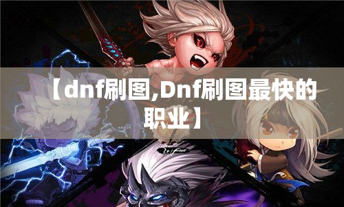 【dnf刷图,Dnf刷图最快的职业】 【dnf刷图,Dnf刷图最快的职业】