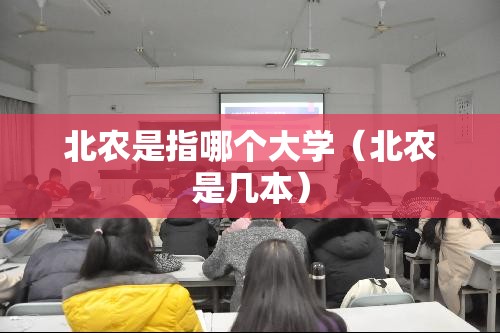 北农是指哪个大学(北农是几本) 北农是指哪个大学(北农是几本)