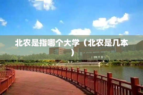 北农是指哪个大学(北农是几本) 北农是指哪个大学(北农是几本)