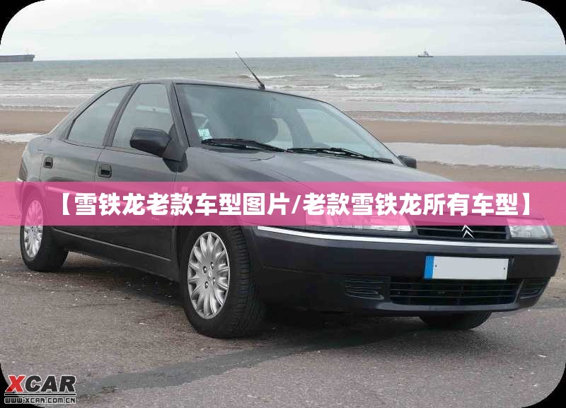【雪铁龙老款车型图片/老款雪铁龙所有车型】
