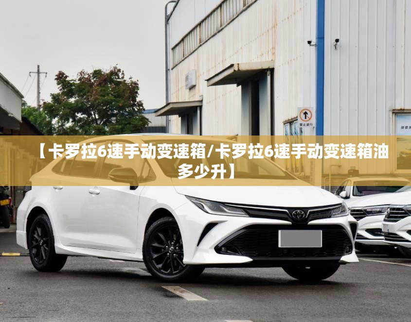【卡罗拉6速手动变速箱/卡罗拉6速手动变速箱油多少升】 【卡罗拉6速手动变速箱/卡罗拉6速手动变速箱油多少升】