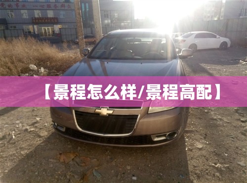 【景程怎么样/景程高配】 【景程怎么样/景程高配】