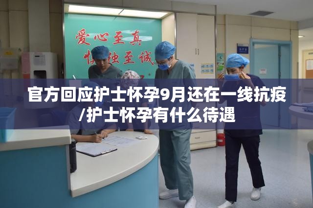 官方回应护士怀孕9月还在一线抗疫/护士怀孕有什么待遇