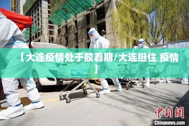 【大连疫情处于胶着期/大连挺住 疫情】