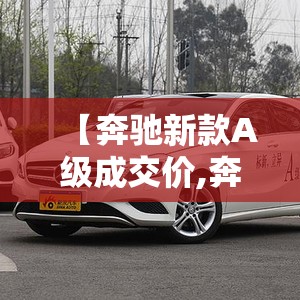 【奔驰新款A级成交价,奔驰a级新车报价】 【奔驰新款A级成交价,奔驰a级新车报价】