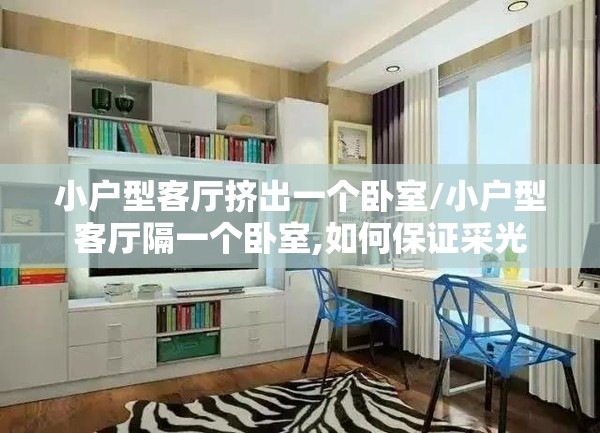 小户型客厅挤出一个卧室/小户型客厅隔一个卧室,如何保证采光 小户型客厅挤出一个卧室/小户型客厅隔一个卧室,如何保证采光