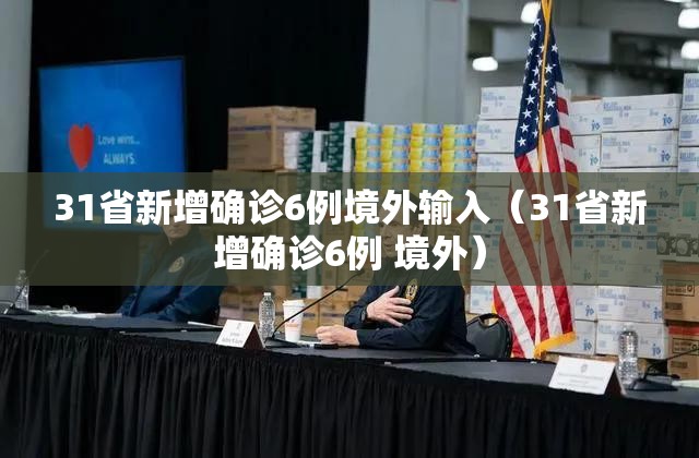 31省新增确诊6例境外输入(31省新增确诊6例 境外) 31省新增确诊6例境外输入(31省新增确诊6例 境外)