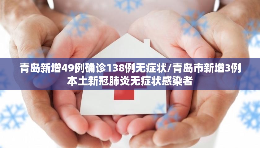 青岛新增49例确诊138例无症状/青岛市新增3例本土新冠肺炎无症状感染者