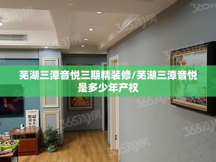 芜湖三潭音悦三期精装修/芜湖三潭音悦是多少年产权 芜湖三潭音悦三期精装修/芜湖三潭音悦是多少年产权
