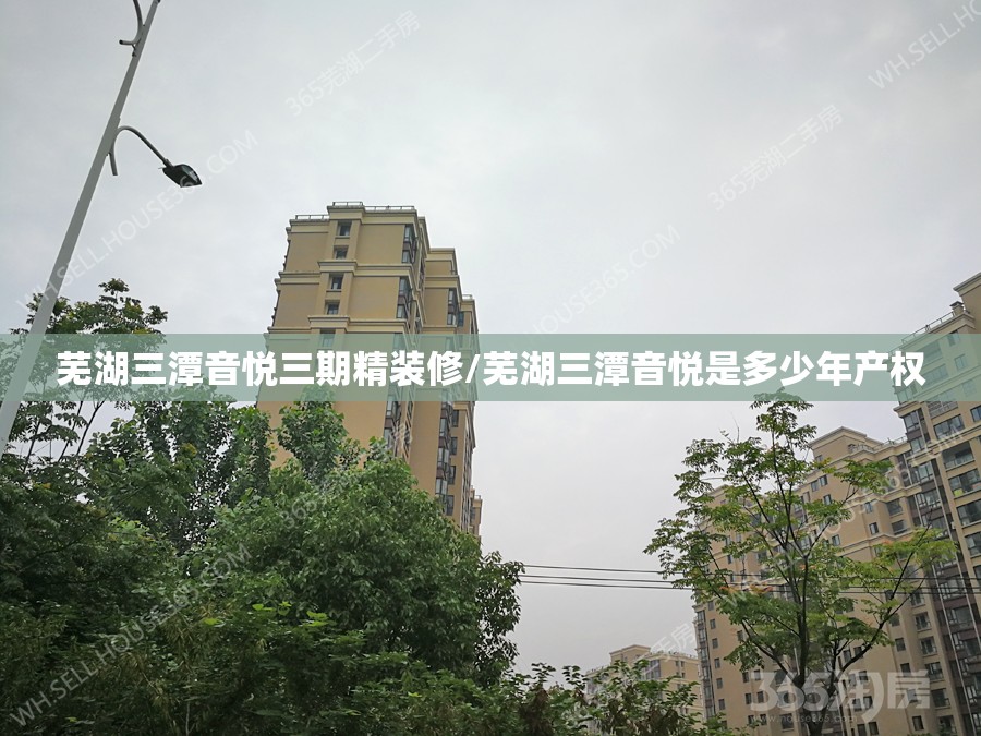芜湖三潭音悦三期精装修/芜湖三潭音悦是多少年产权 芜湖三潭音悦三期精装修/芜湖三潭音悦是多少年产权