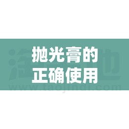 抛光膏的正确使用方法:抛光膏图片及费用 抛光膏的正确使用方法:抛光膏图片及费用