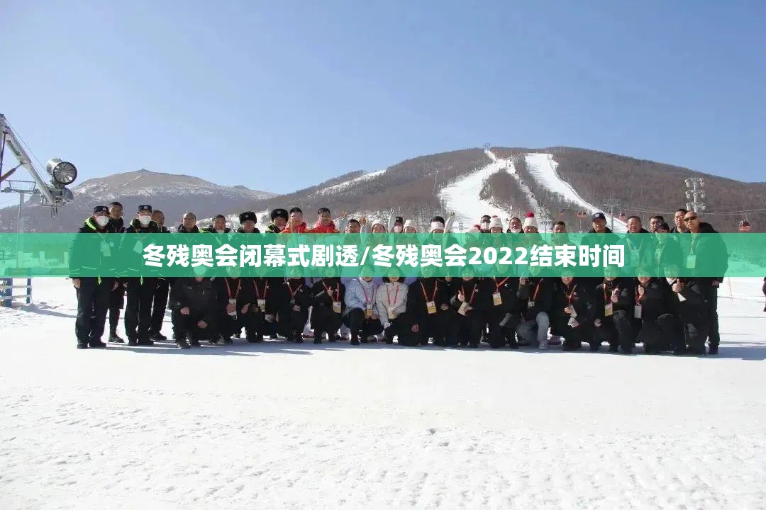 冬残奥会闭幕式剧透/冬残奥会2022结束时间