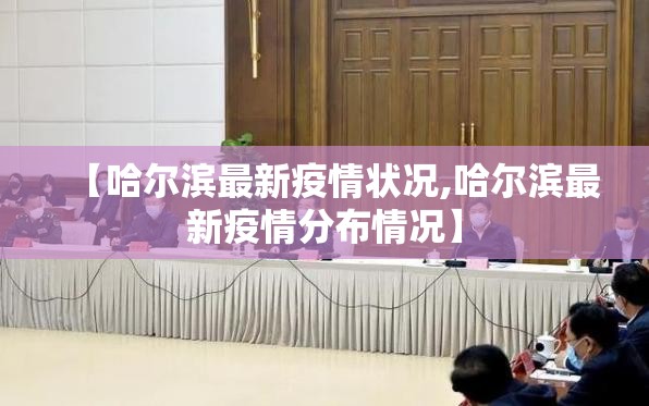 【哈尔滨最新疫情状况,哈尔滨最新疫情分布情况】