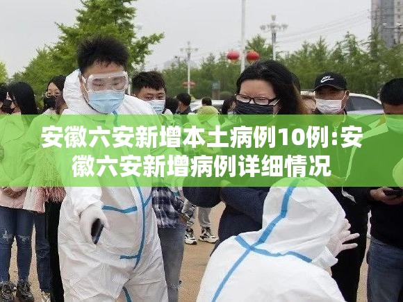 安徽六安新增本土病例10例:安徽六安新增病例详细情况