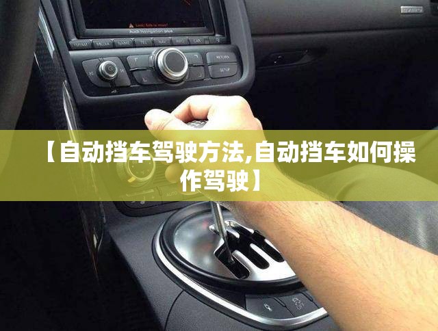 【自动挡车驾驶方法,自动挡车如何操作驾驶】
