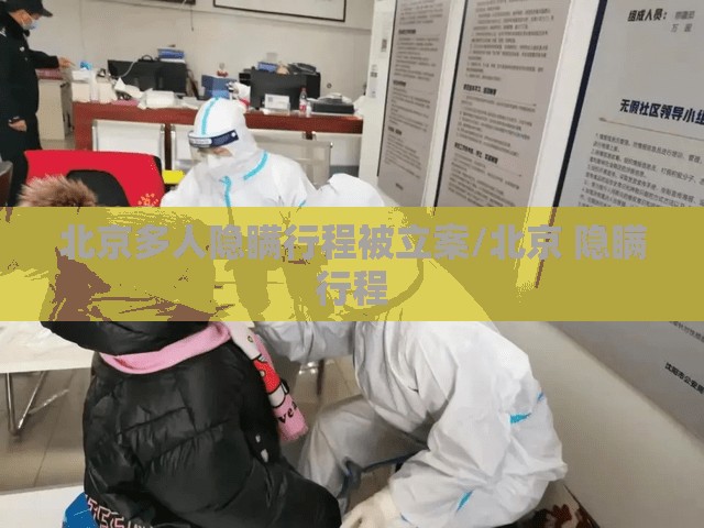 北京多人隐瞒行程被立案/北京 隐瞒行程 北京多人隐瞒行程被立案/北京 隐瞒行程