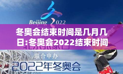 冬奥会结束时间是几月几日:冬奥会2022结束时间