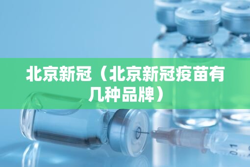 北京新冠（北京新冠疫苗有几种品牌）