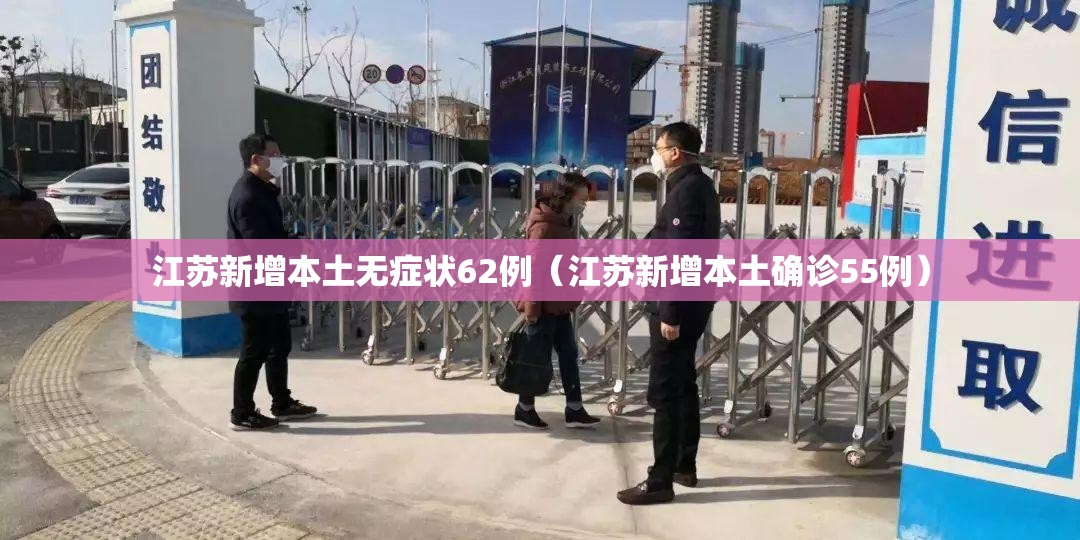 江苏新增本土无症状62例(江苏新增本土确诊55例) 江苏新增本土无症状62例(江苏新增本土确诊55例)