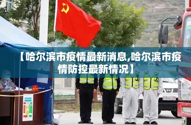【哈尔滨市疫情最新消息,哈尔滨市疫情防控最新情况】
