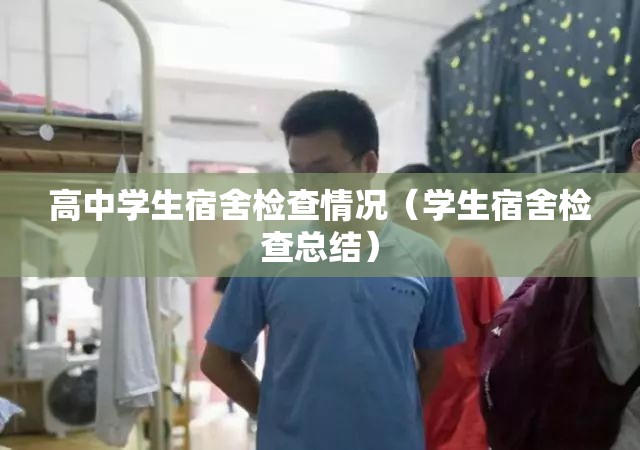 高中学生宿舍检查情况(学生宿舍检查总结) 高中学生宿舍检查情况(学生宿舍检查总结)