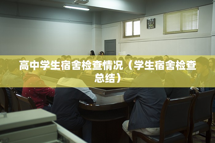 高中学生宿舍检查情况(学生宿舍检查总结) 高中学生宿舍检查情况(学生宿舍检查总结)
