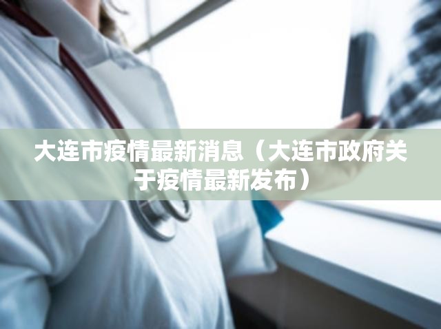 大连市疫情最新消息(大连市政府关于疫情最新发布) 大连市疫情最新消息(大连市政府关于疫情最新发布)