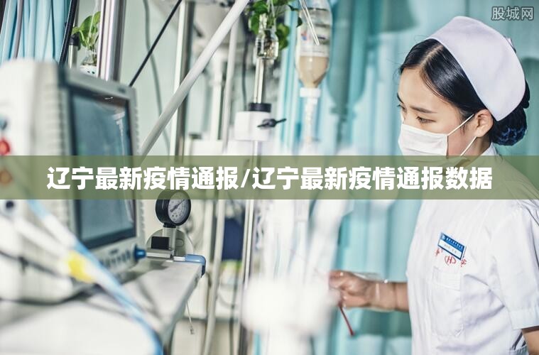 辽宁最新疫情通报/辽宁最新疫情通报数据 辽宁最新疫情通报/辽宁最新疫情通报数据