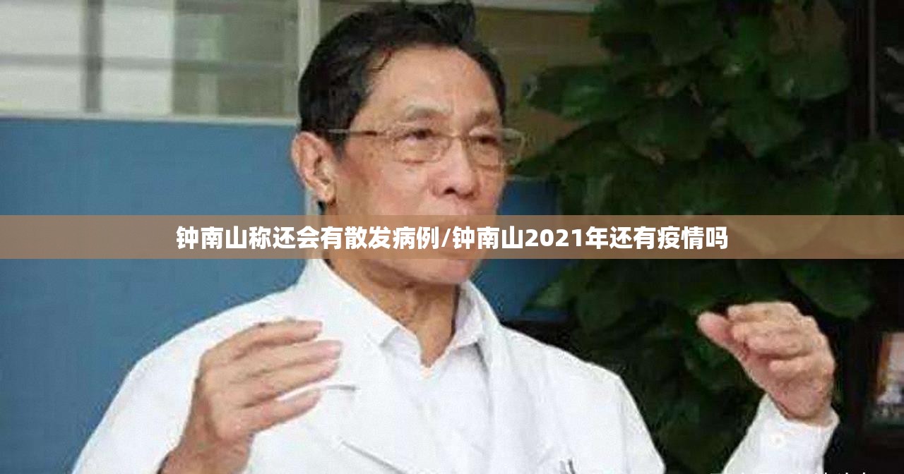 钟南山称还会有散发病例/钟南山2021年还有疫情吗 钟南山称还会有散发病例/钟南山2021年还有疫情吗