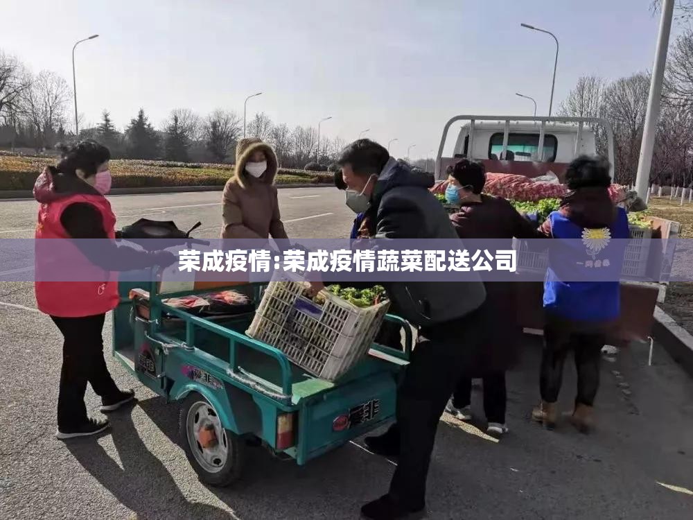 荣成疫情:荣成疫情蔬菜配送公司 荣成疫情:荣成疫情蔬菜配送公司