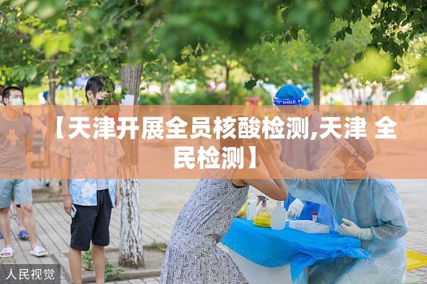 【天津开展全员核酸检测,天津 全民检测】 【天津开展全员核酸检测,天津 全民检测】