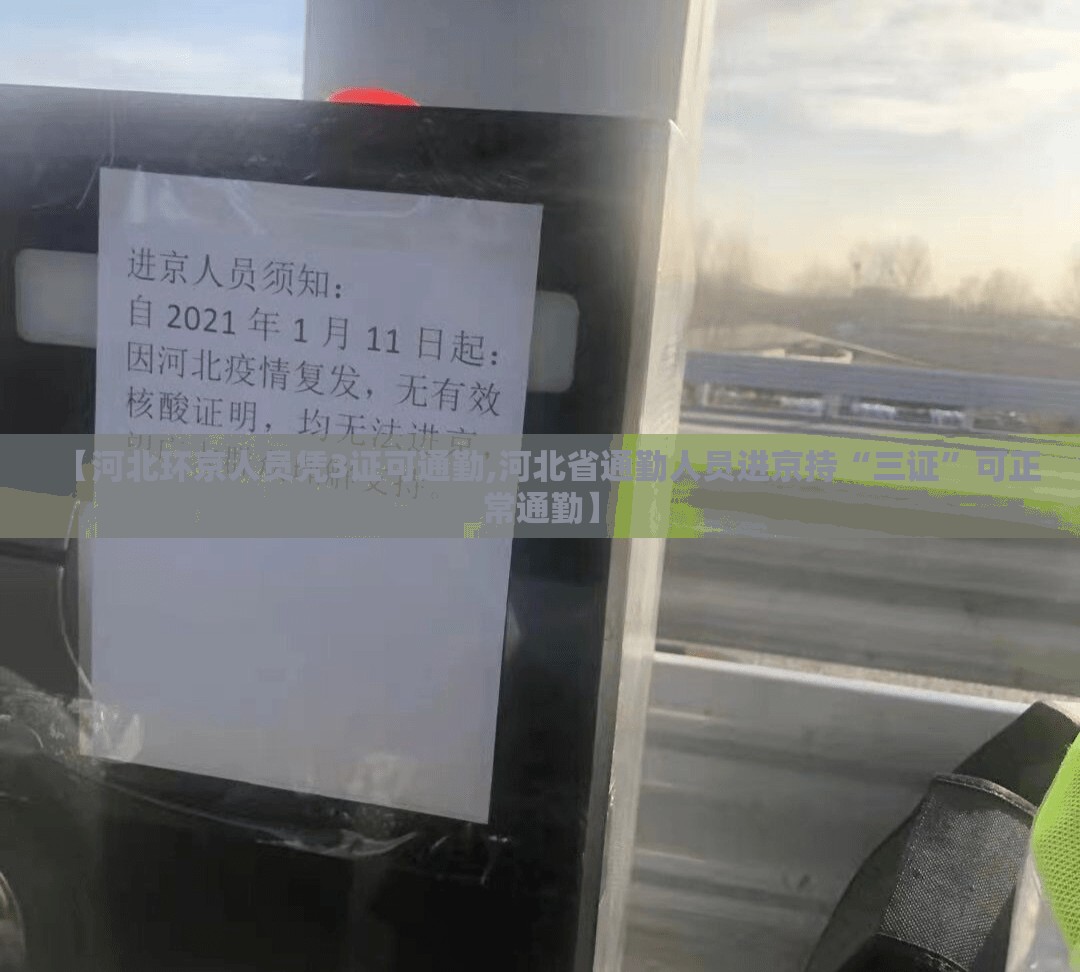 【河北环京人员凭3证可通勤,河北省通勤人员进京持“三证”可正常通勤】