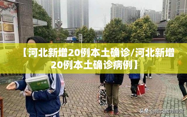 【河北新增20例本土确诊/河北新增20例本土确诊病例】 【河北新增20例本土确诊/河北新增20例本土确诊病例】