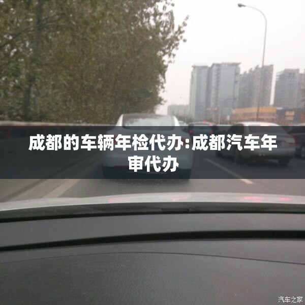 成都的车辆年检代办:成都汽车年审代办 成都的车辆年检代办:成都汽车年审代办