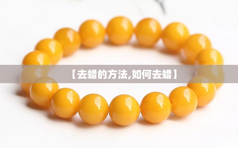 【去蜡的方法,如何去蜡】 【去蜡的方法,如何去蜡】